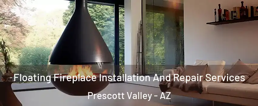 Floating Fireplace Installation And Repair Services Prescott Valley - AZ